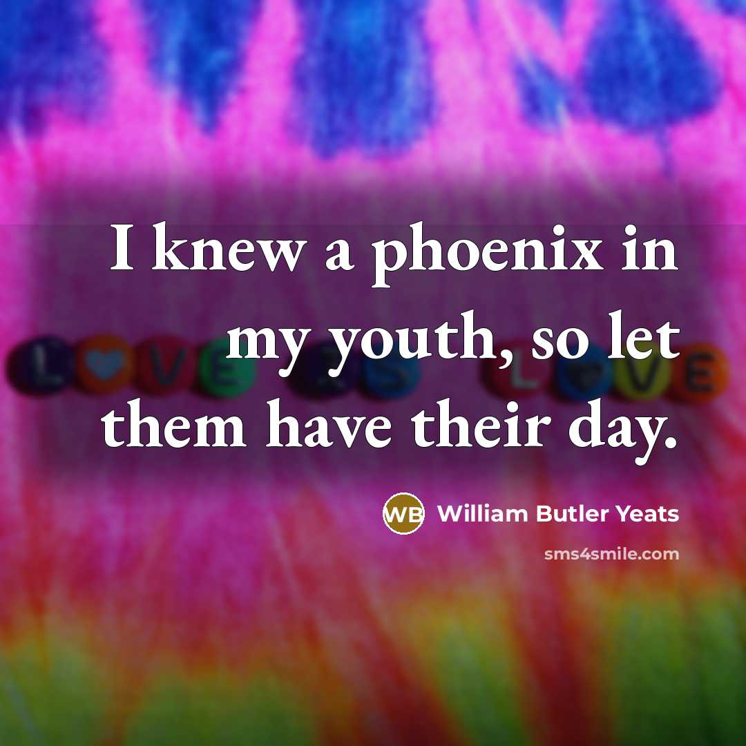 “I knew a phoenix in my youth, so let them…” quote by William Butler Yeats