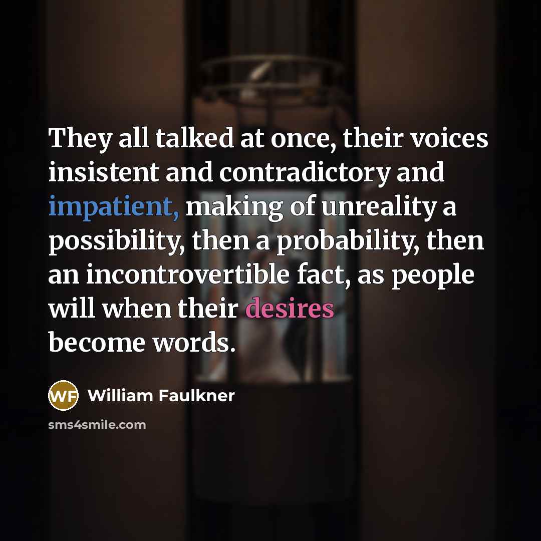 “They all talked at once, their voices insistent and contradictory…” quote by William Faulkner