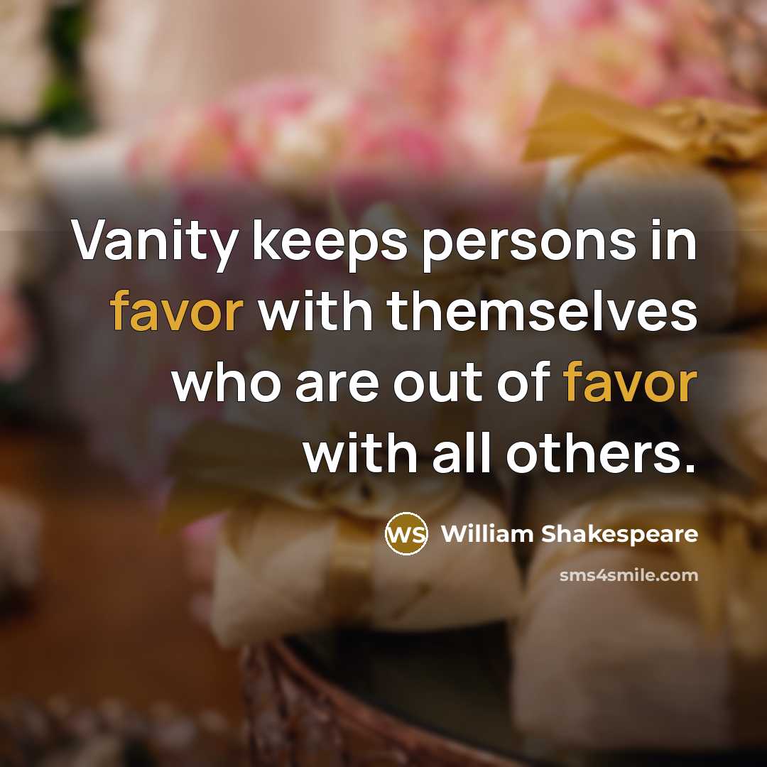 “Vanity keeps persons in favor with themselves who are out of favor with all others.” quote by William Shakespeare
