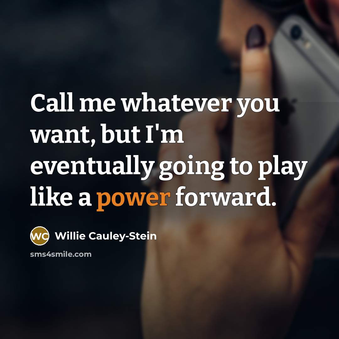 “Call me whatever you want, but I'm eventually going to play like a power forward.” quote by Willie Cauley-Stein