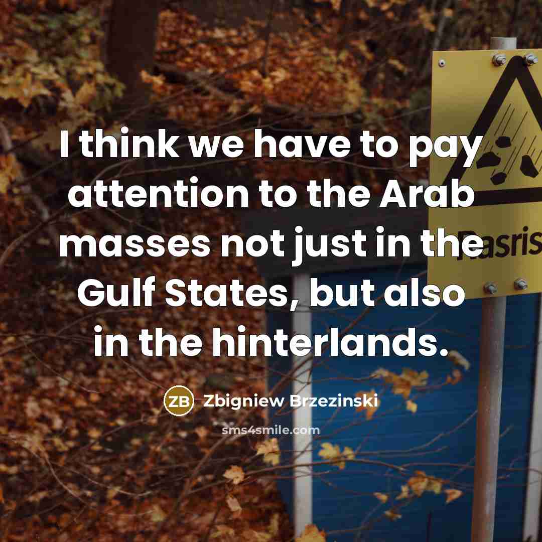 “I think we have to pay attention to the Arab…” quote by Zbigniew Brzezinski