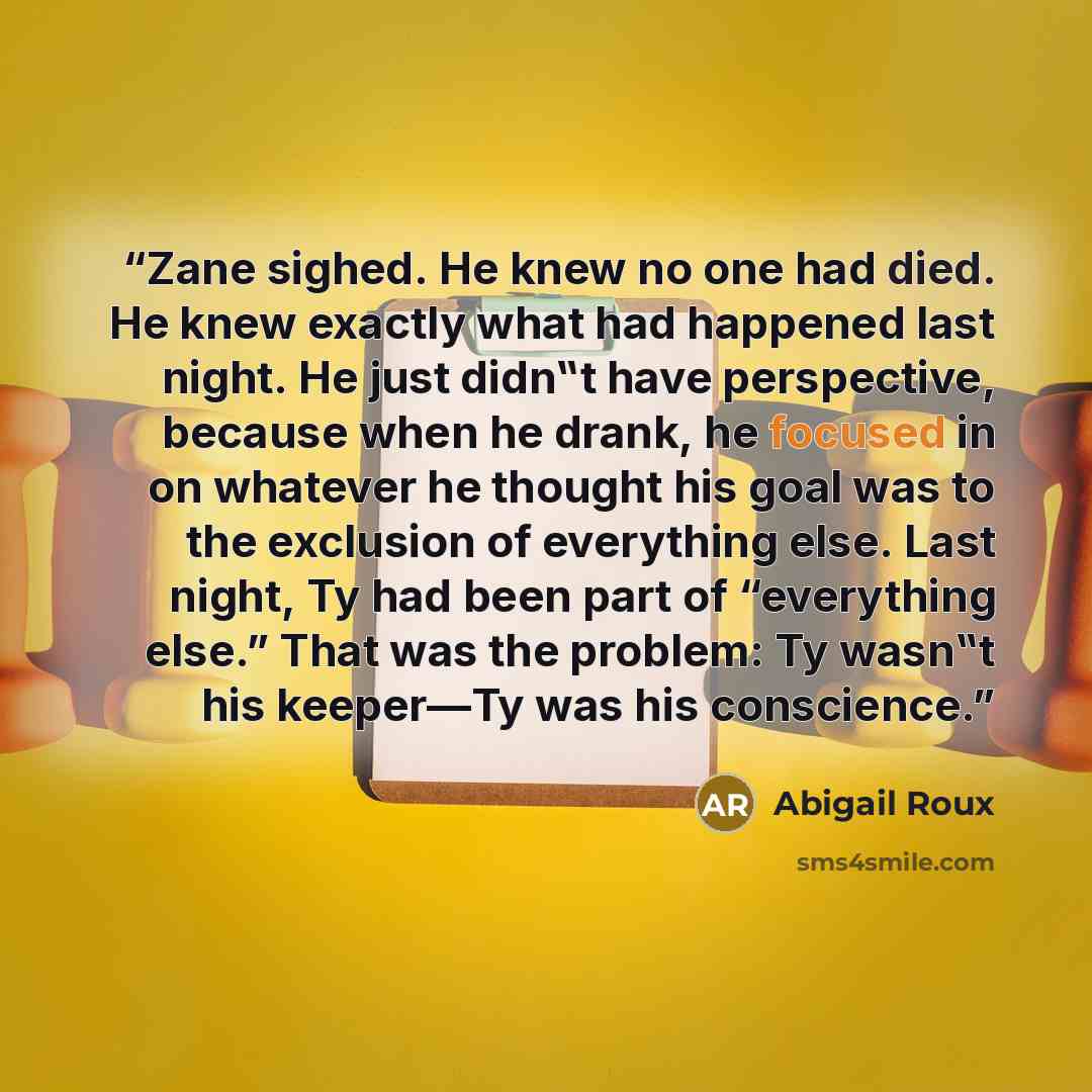 “Zane sighed. He knew no one had died. He knew exactly what had happened last night. He just didn‟t have perspective, because when he drank, he focused in on whatever he thought his goal was to the exclusion of everything else. Last night, Ty had been part of “everything else.” That was the…” quote by Abigail Roux