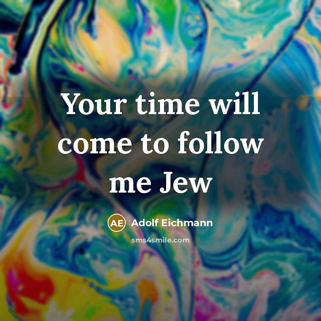 “Your time will come to follow me Jew…” quote by Adolf Eichmann