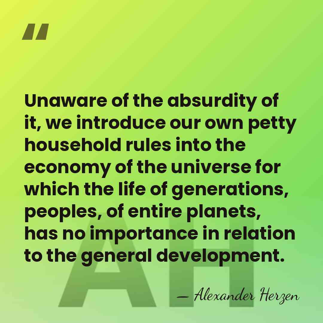 Unaware of the absurdity of it, we introduce our own petty household&hellip; - Alexander Herzen