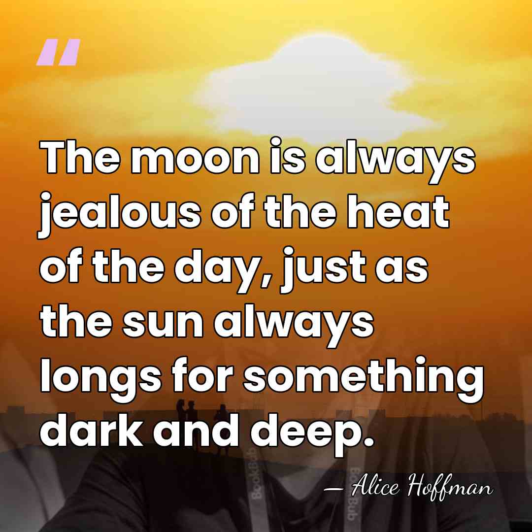 The moon is always jealous of the heat of the day, just&hellip; - Alice Hoffman