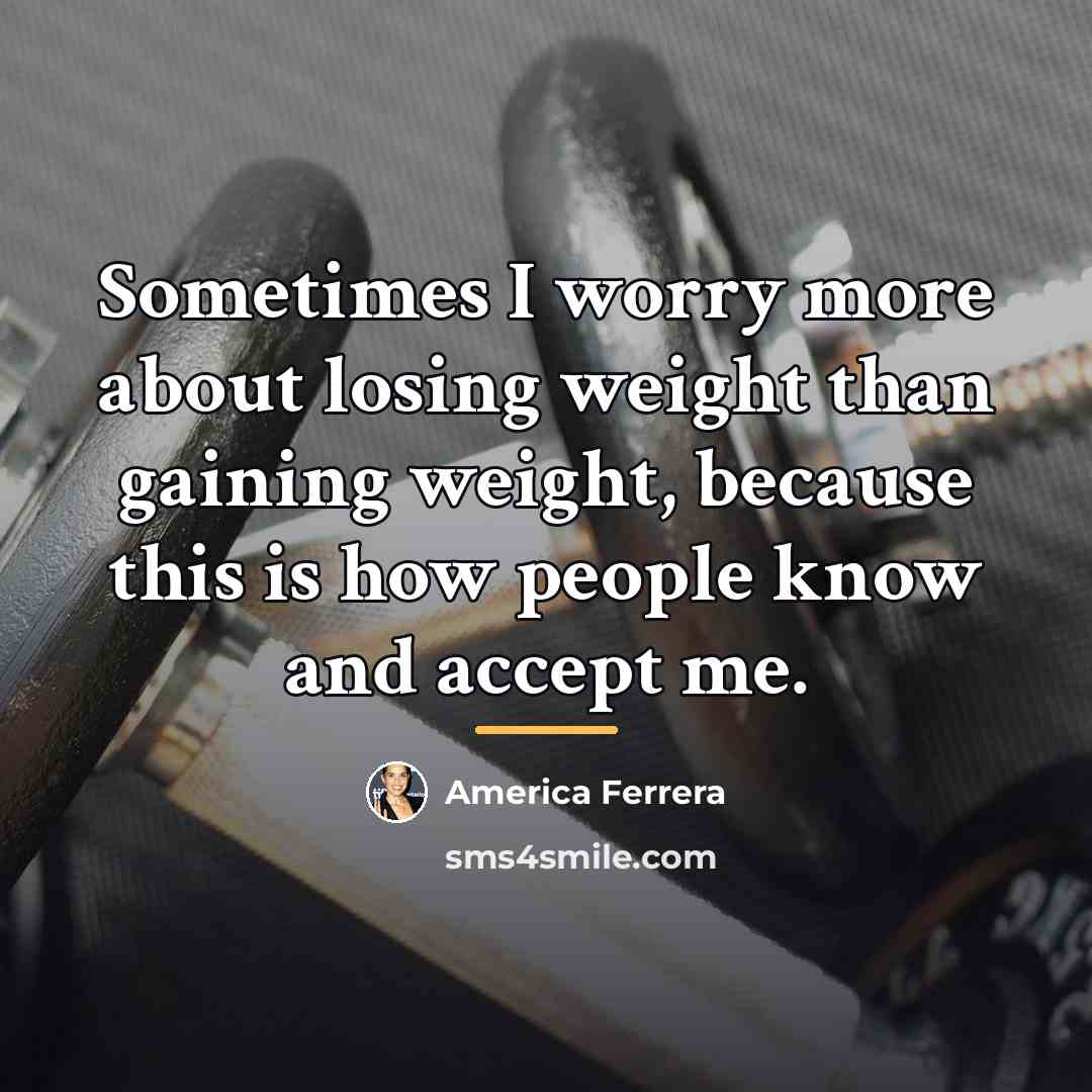 “Sometimes I worry more about losing weight than gaining weight,…” quote by America Ferrera