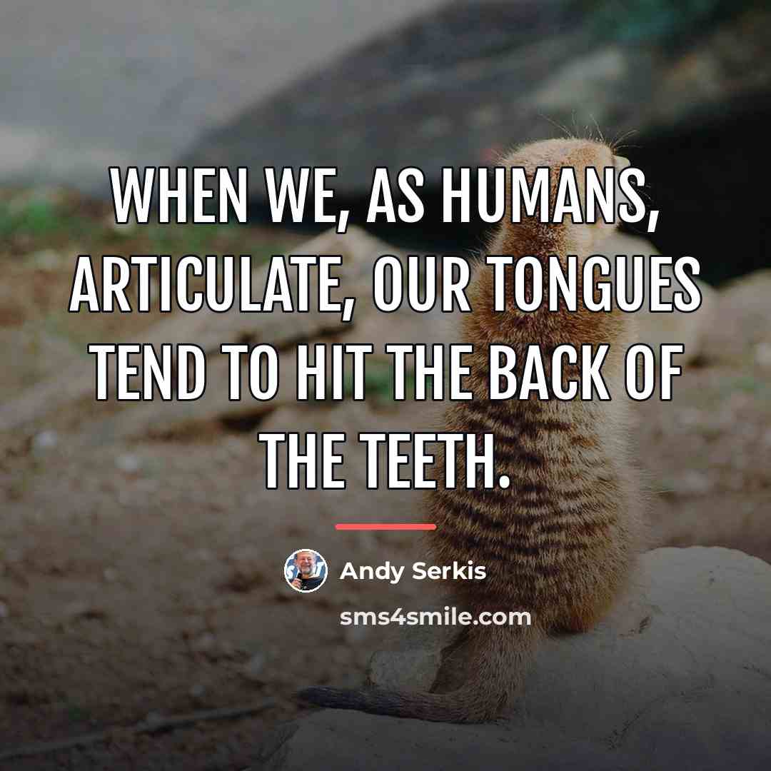 “When we, as humans, articulate, our tongues tend to hit…” quote by Andy Serkis