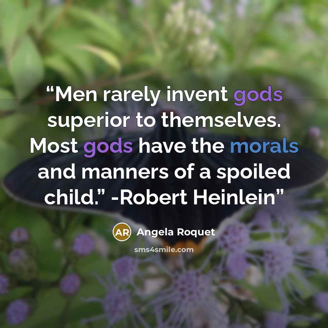 “Men rarely invent gods superior to themselves. Most gods have the morals and manners of a spoiled child.” -Robert Heinlein” quote by Angela Roquet