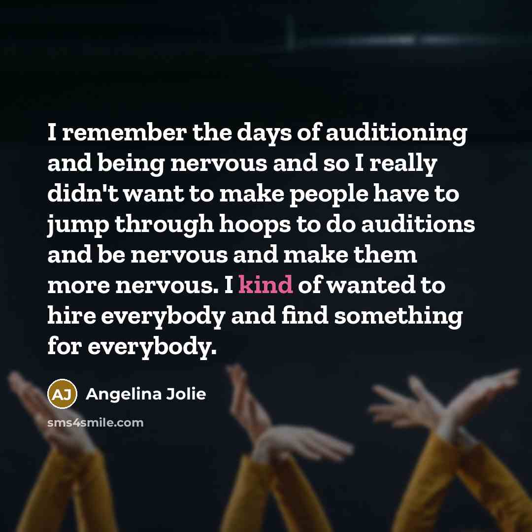 “I remember the days of auditioning and being nervous and so I really didn't want to make people have to jump through hoops to do auditions and be nervous and make them more nervous. I kind of wanted to hire everybody and find something for everybody.” quote by Angelina Jolie