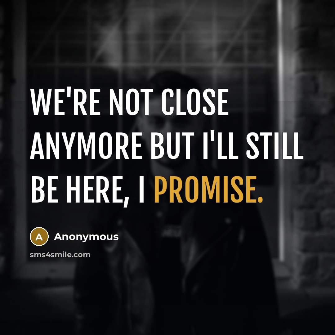 “We're not close anymore but I'll still be here, I promise.” quote by Anonymous