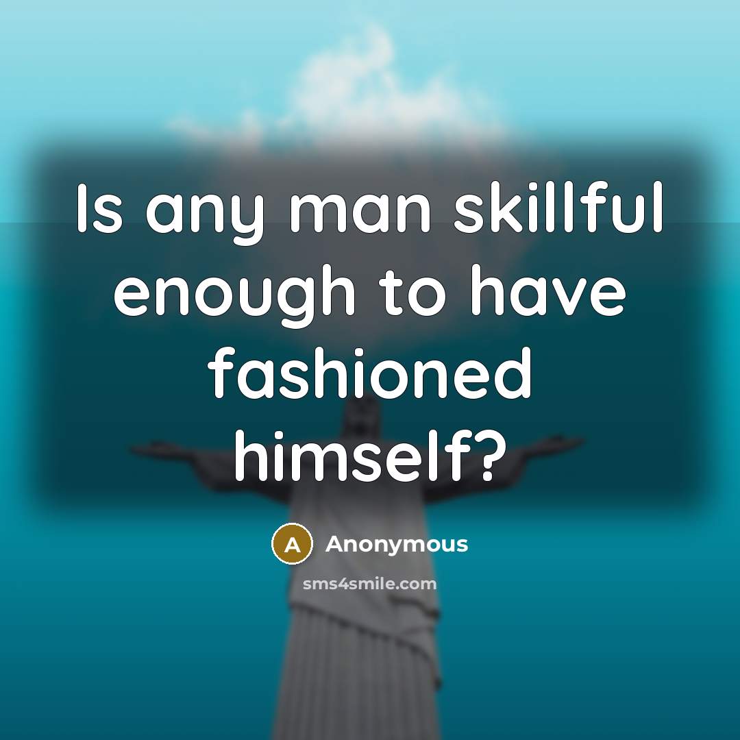 “Is any man skillful enough to have fashioned himself?…” quote by Anonymous