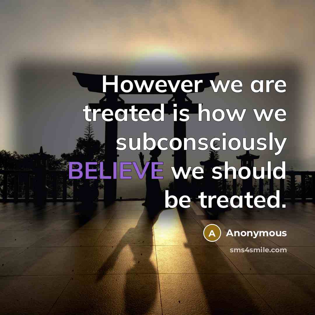 “However we are treated is how we subconsciously BELIEVE we should be treated.” quote by Anonymous