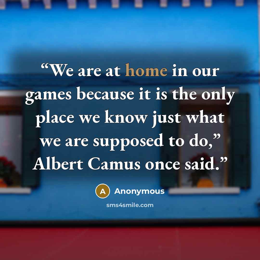 “We are at home in our games because it is the only place we know just what we are supposed to do,” Albert Camus once said.” quote by Anonymous