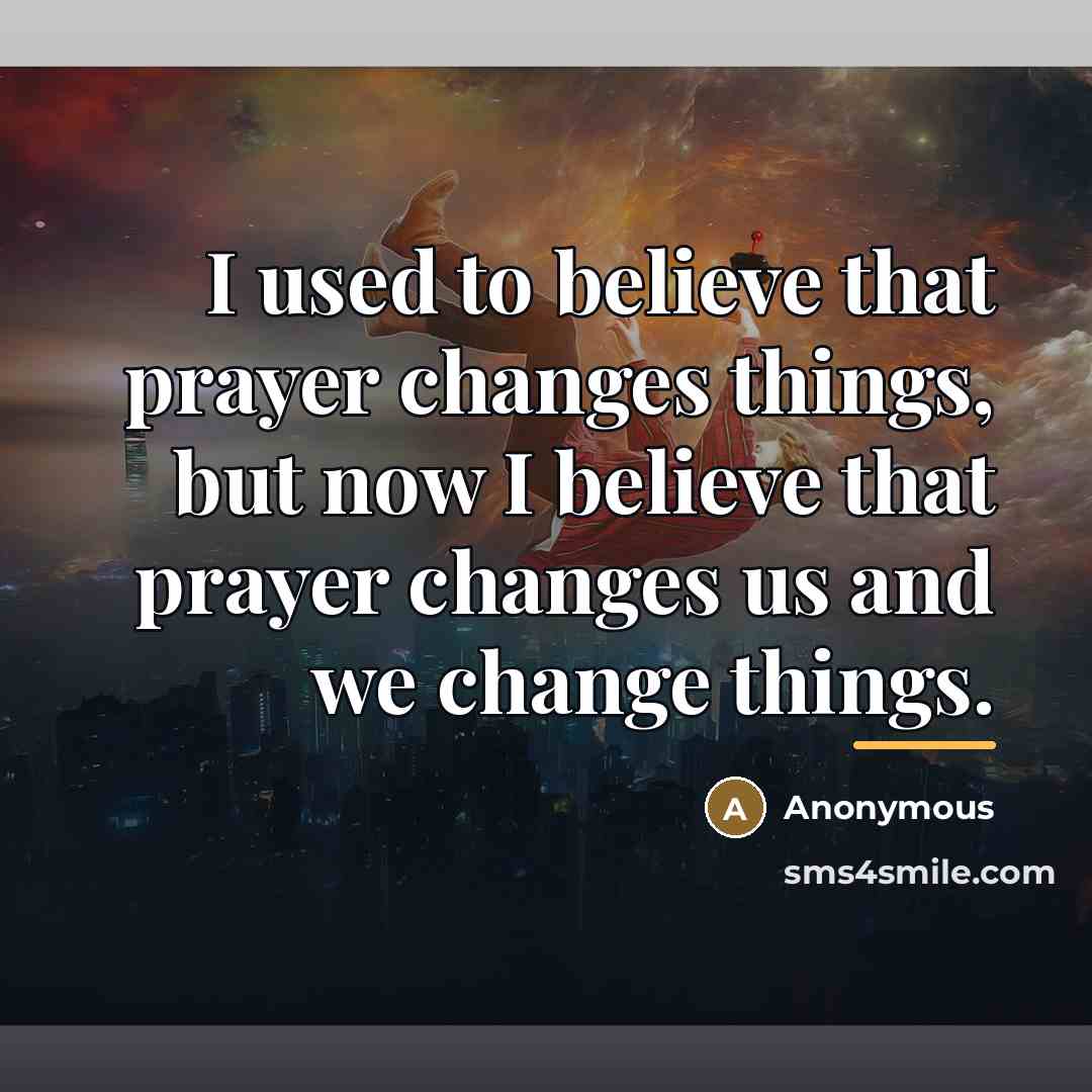 “I used to believe that prayer changes things, but now…” quote by Anonymous