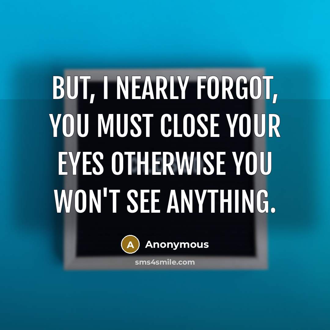 “But, I nearly forgot, you must close your eyes otherwise…” quote by Anonymous