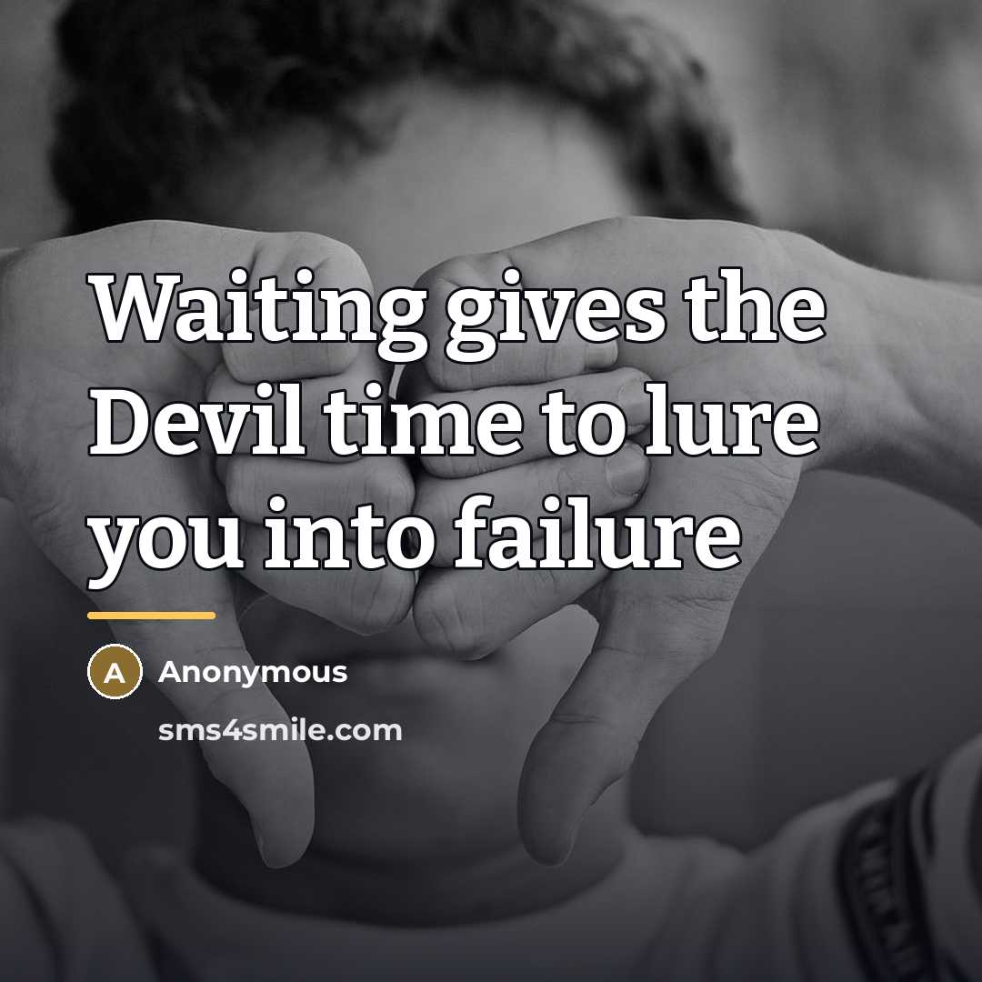 “Waiting gives the Devil time to lure you into failure…” quote by Anonymous