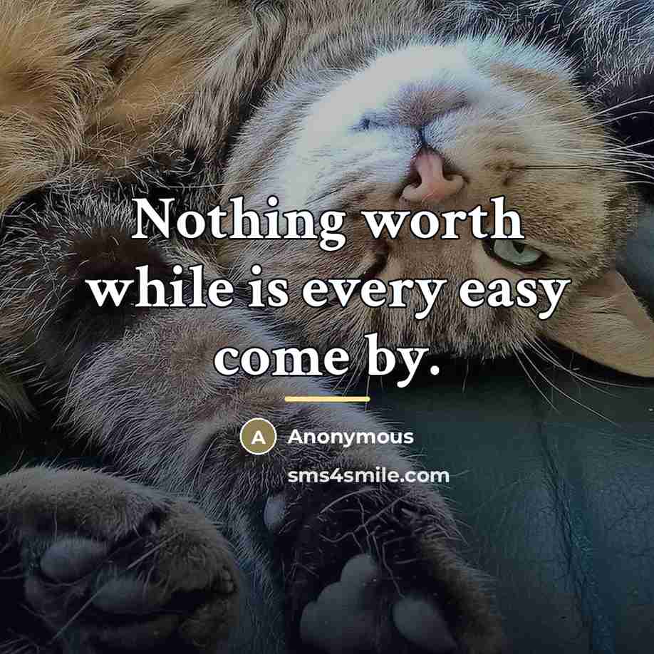 “Nothing worth while is every easy come by.…” quote by Anonymous