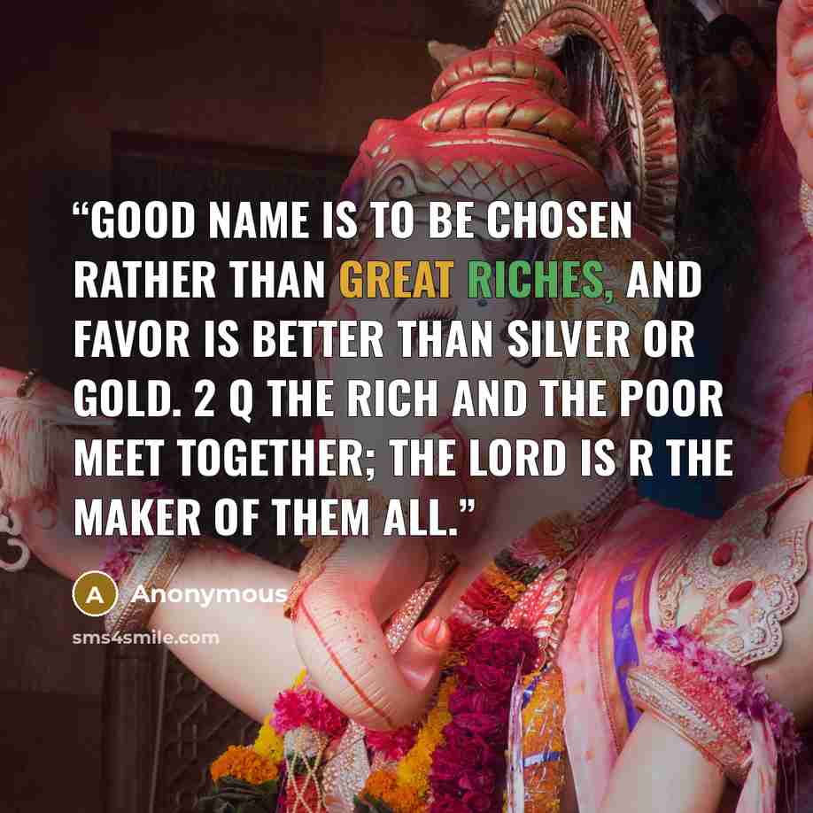 “good name is to be chosen rather than great riches, and favor is better than silver or gold. 2 q The rich and the poor meet together; the LORD is r the maker of them all.” quote by Anonymous