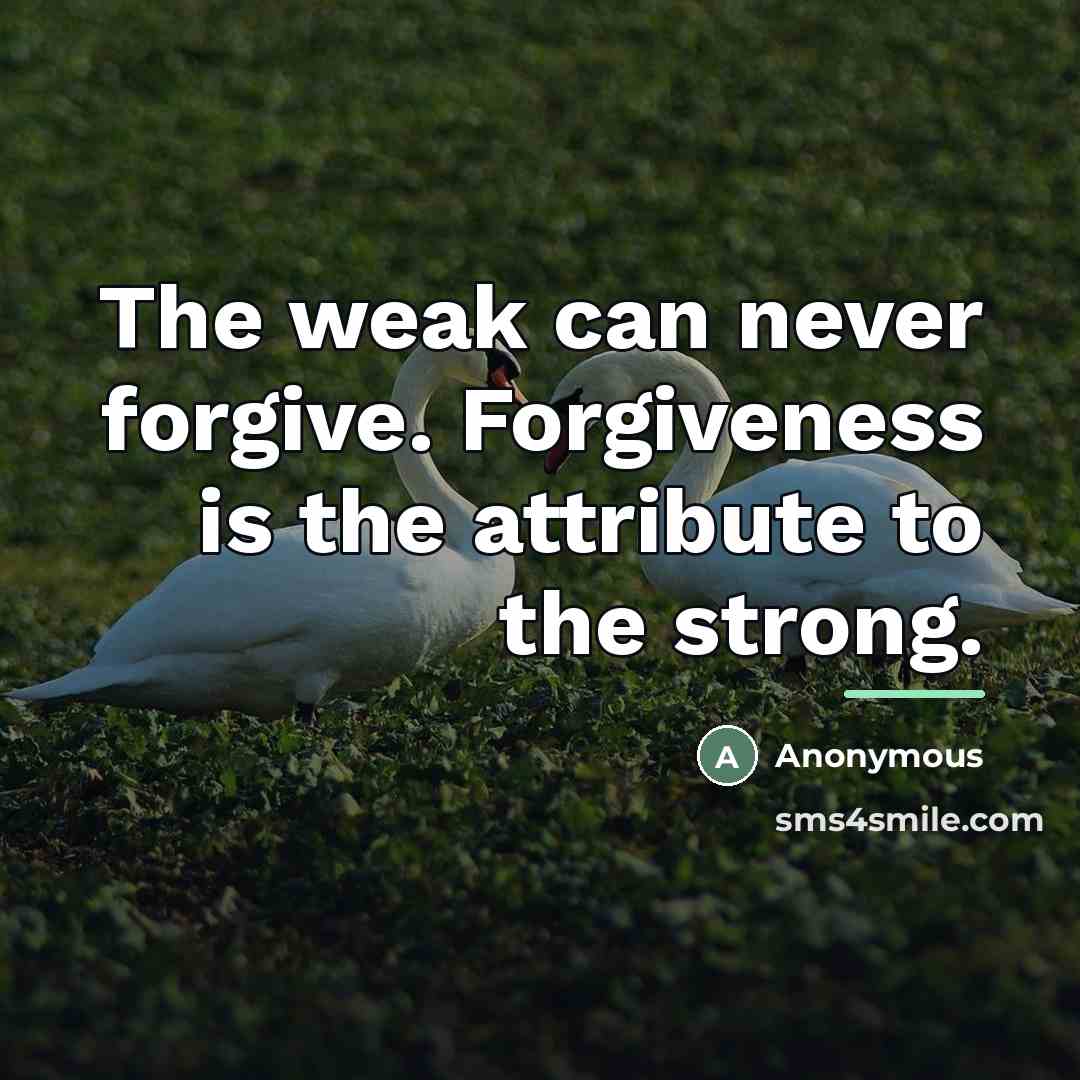 “The weak can never forgive. Forgiveness is the attribute to…” quote by Anonymous
