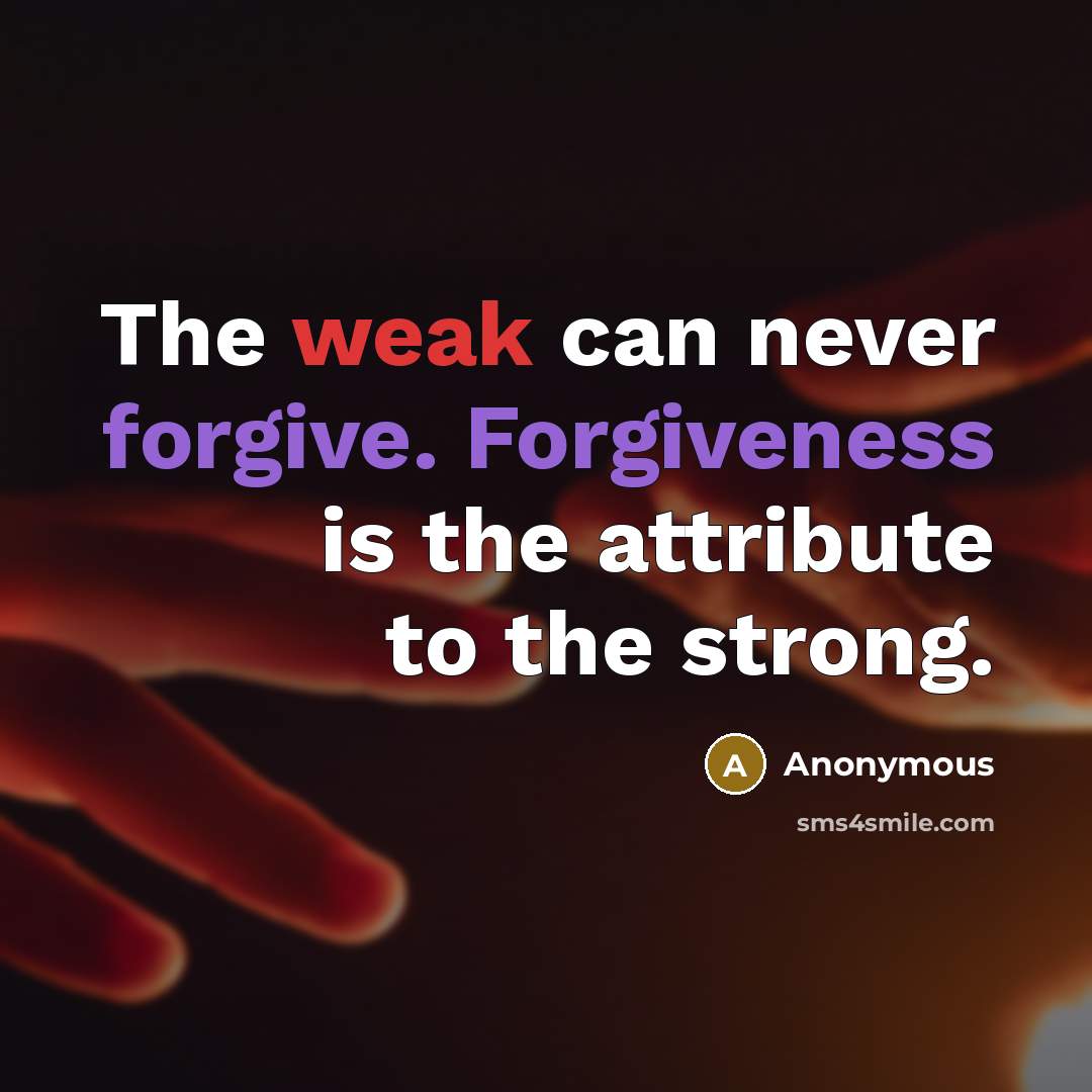 “The weak can never forgive. Forgiveness is the attribute to the strong.” quote by Anonymous