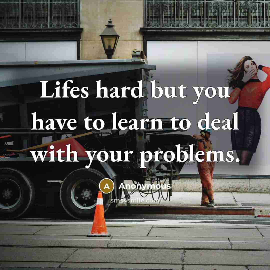 “Lifes hard but you have to learn to deal with your problems.” quote by Anonymous