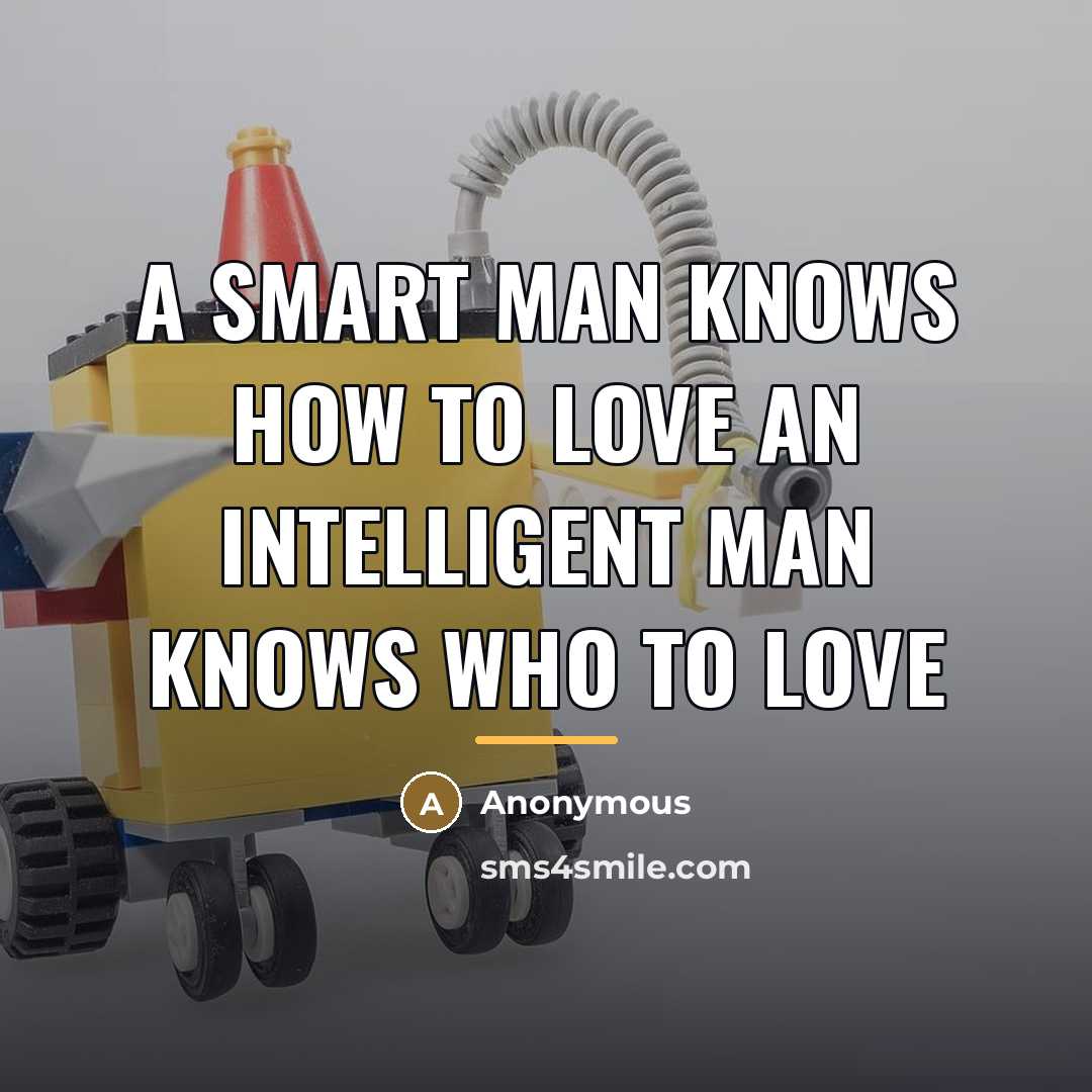 “A smart man knows how to love An intelligent man…” quote by Anonymous