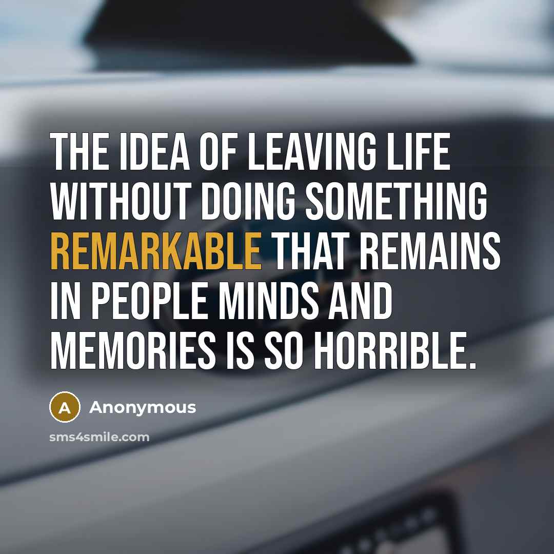 “The idea of leaving life without doing something remarkable that…” quote by Anonymous
