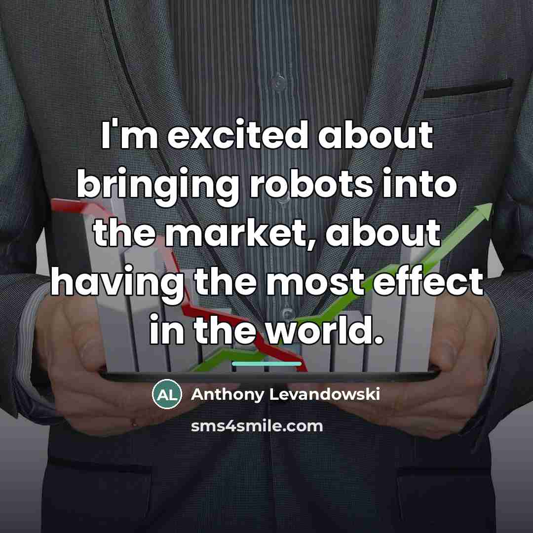 “I'm excited about bringing robots into the market, about having…” quote by Anthony Levandowski