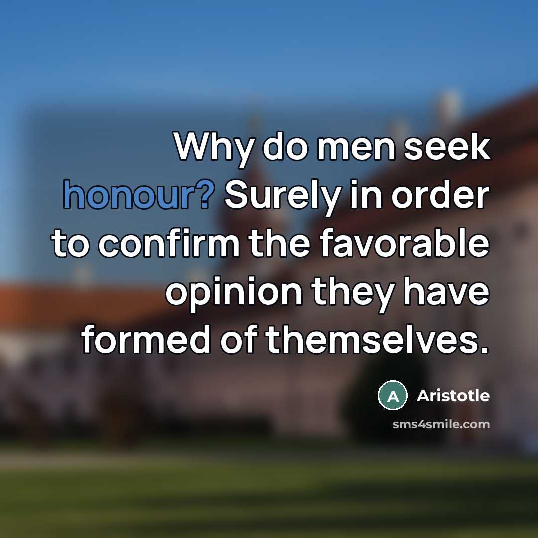 “Why do men seek honour? Surely in order to confirm…” quote by Aristotle