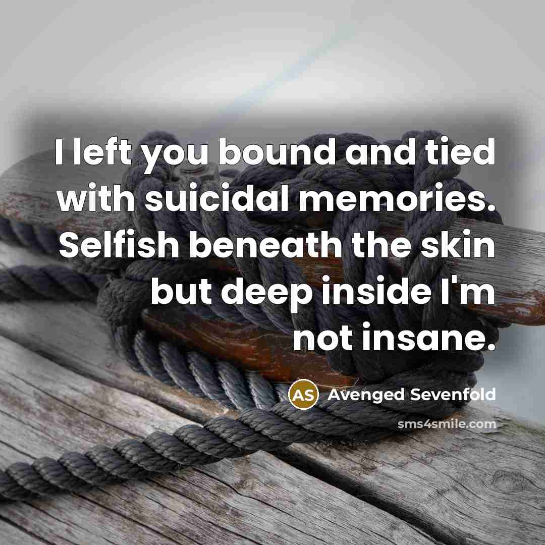 “I left you bound and tied with suicidal memories. Selfish…” quote by Avenged Sevenfold