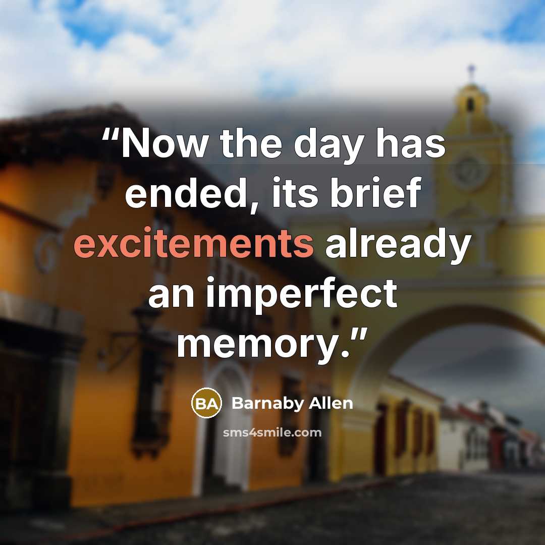 “Now the day has ended, its brief excitements already an imperfect memory.” quote by Barnaby Allen