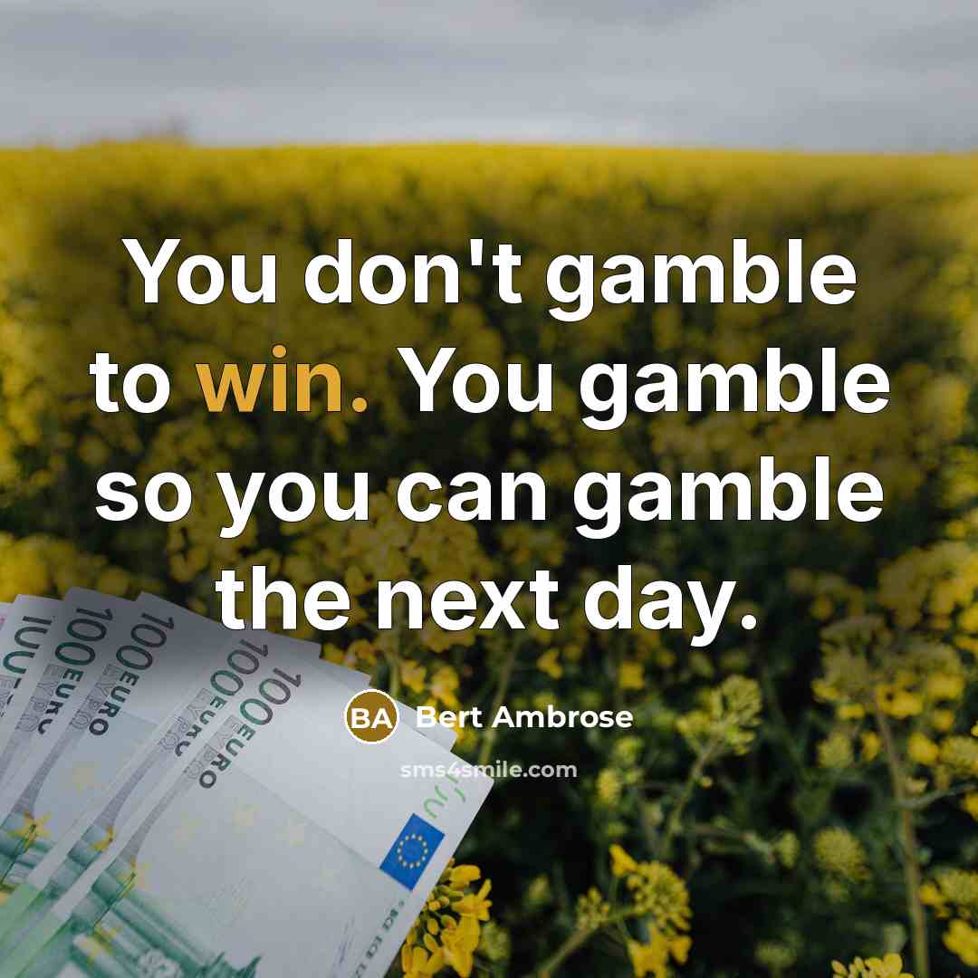 “You don't gamble to win. You gamble so you can gamble the next day.” quote by Bert Ambrose