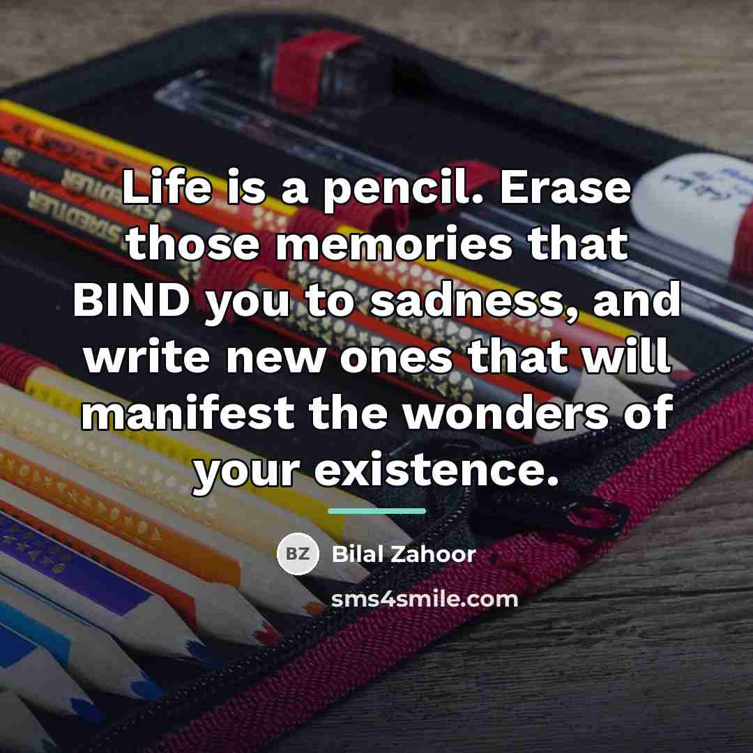 “Life is a pencil. Erase those memories that BIND you…” quote by Bilal Zahoor
