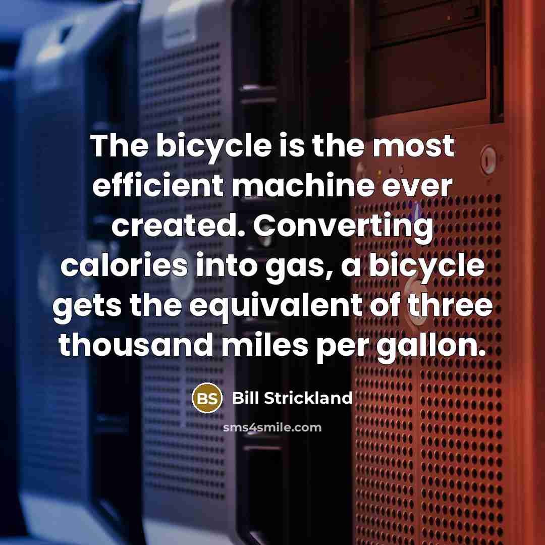 “The bicycle is the most efficient machine ever created. Converting calories into gas, a bicycle gets the equivalent of three thousand miles per gallon.” quote by Bill Strickland