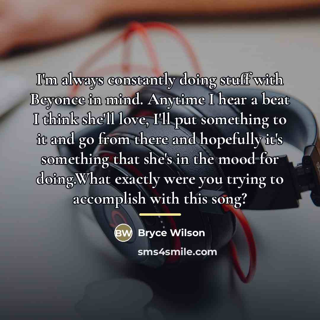 “I'm always constantly doing stuff with Beyonce in mind. Anytime…” quote by Bryce Wilson