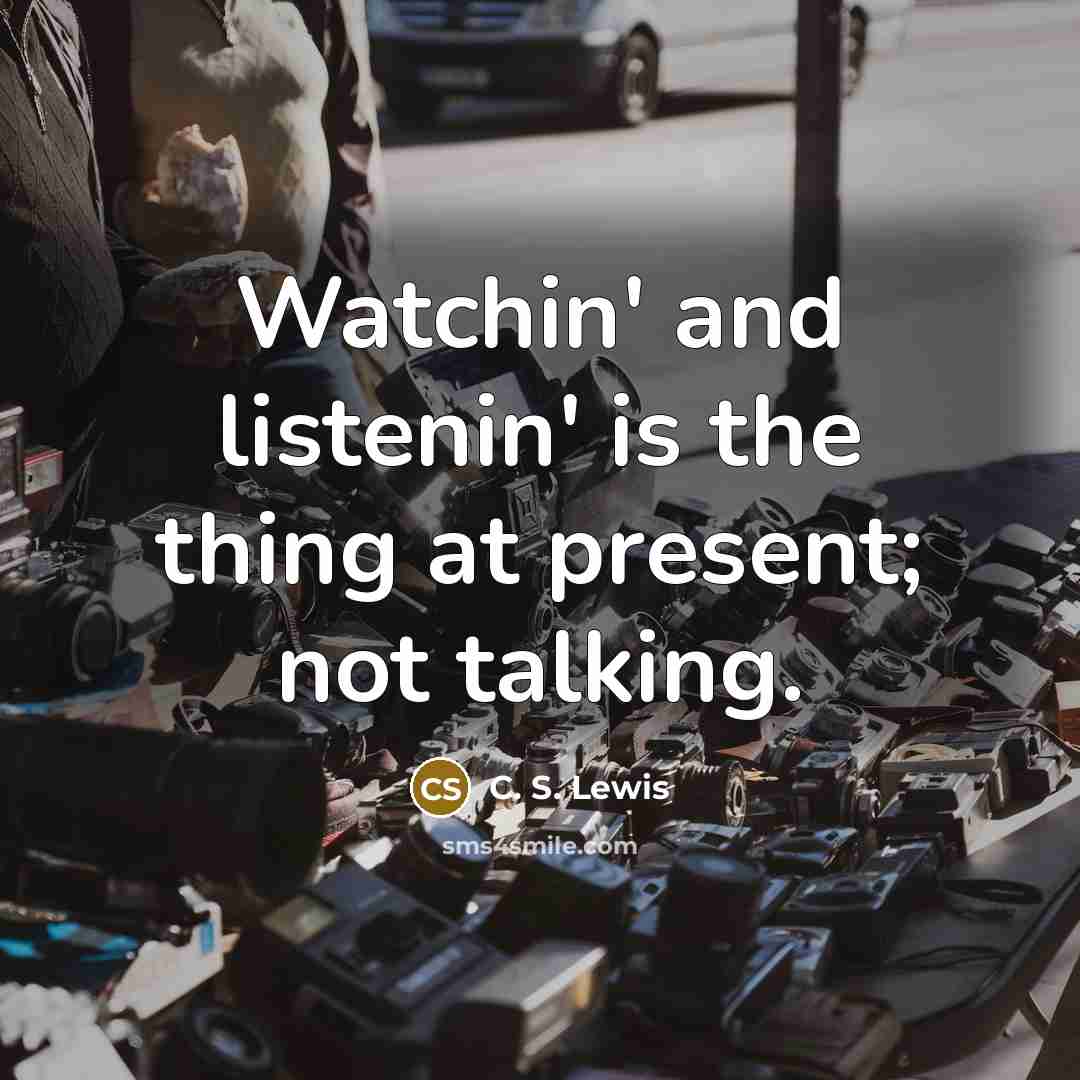 “Watchin' and listenin' is the thing at present; not talking.…” quote by C. S. Lewis
