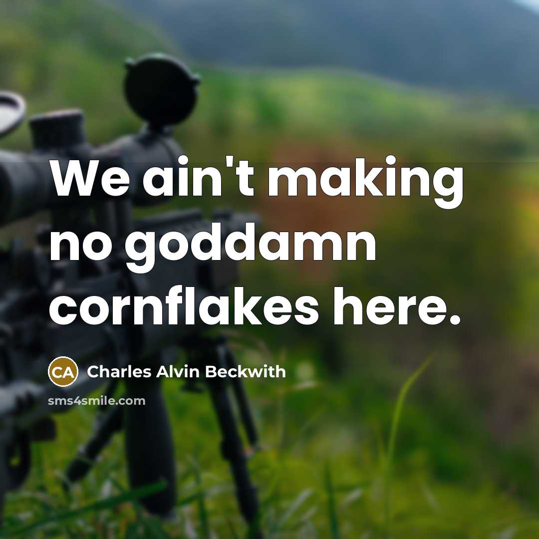 “We ain't making no goddamn cornflakes here.…” quote by Charles Alvin Beckwith
