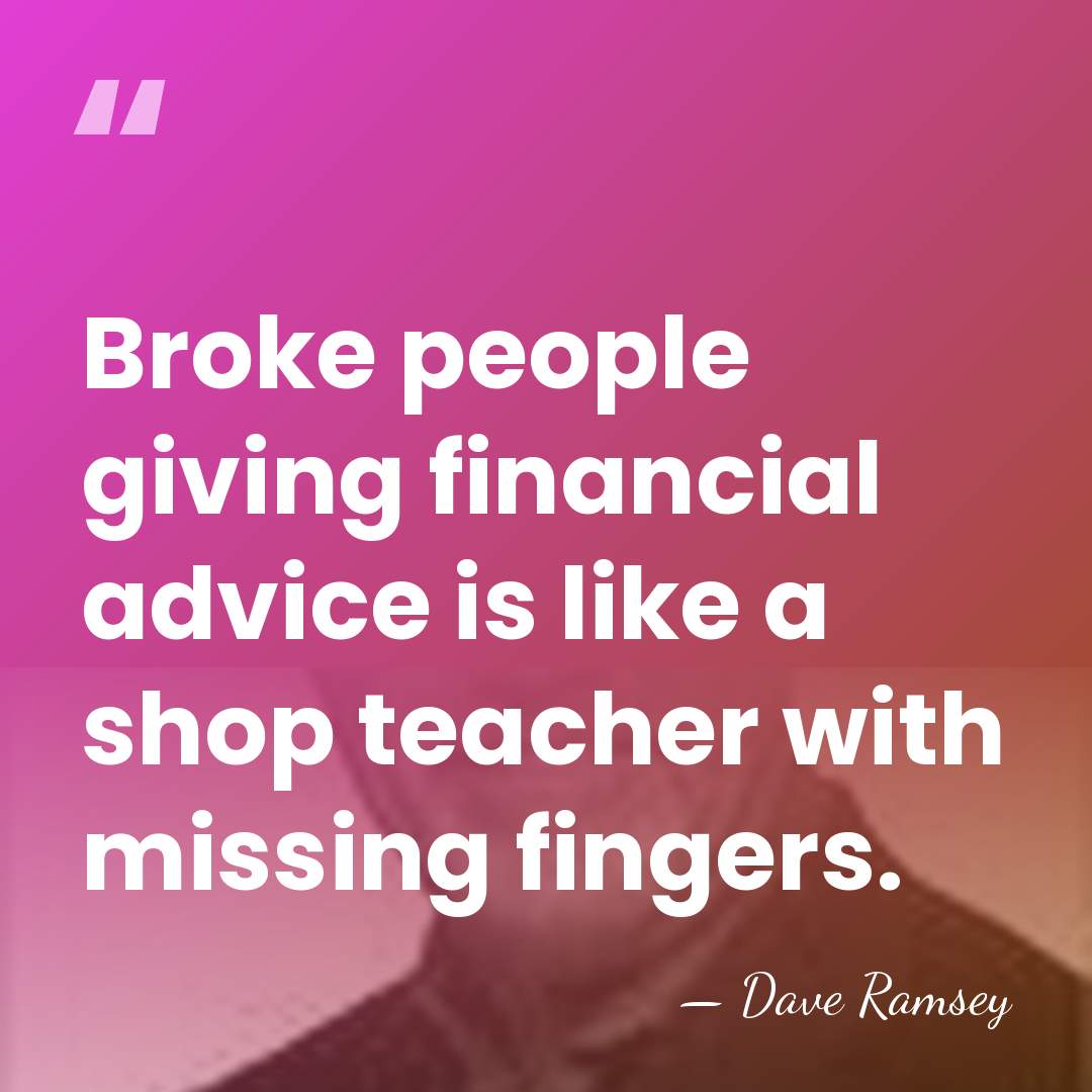 Broke people giving financial advice is like a shop teacher with missing&hellip; - Dave Ramsey