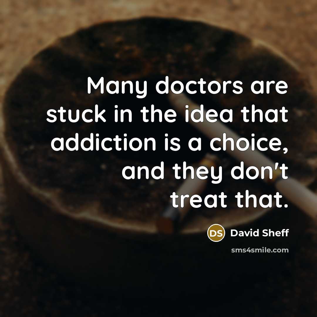 “Many doctors are stuck in the idea that addiction is…” quote by David Sheff