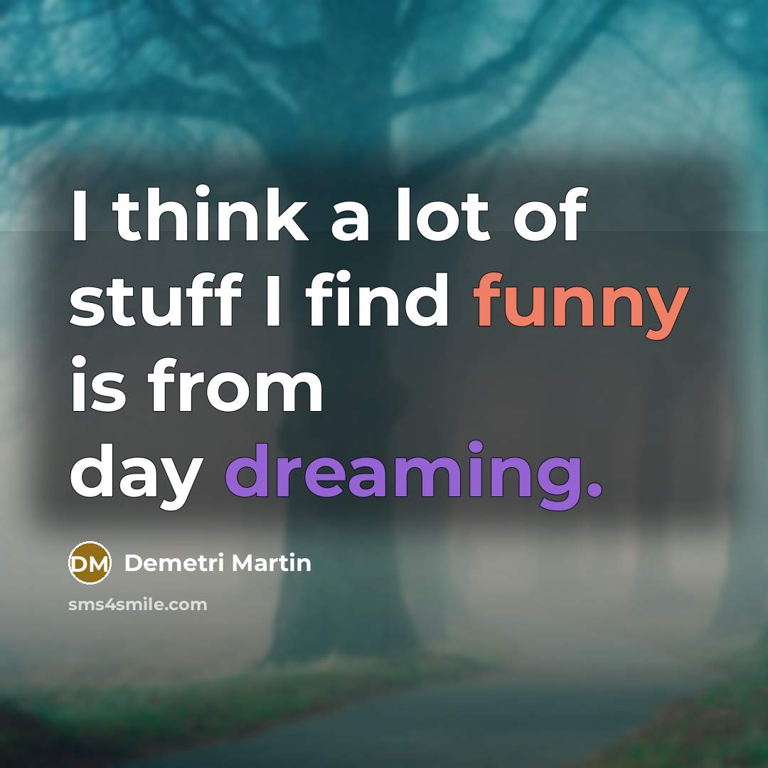 “I think a lot of stuff I find funny is from day dreaming.” quote by Demetri Martin