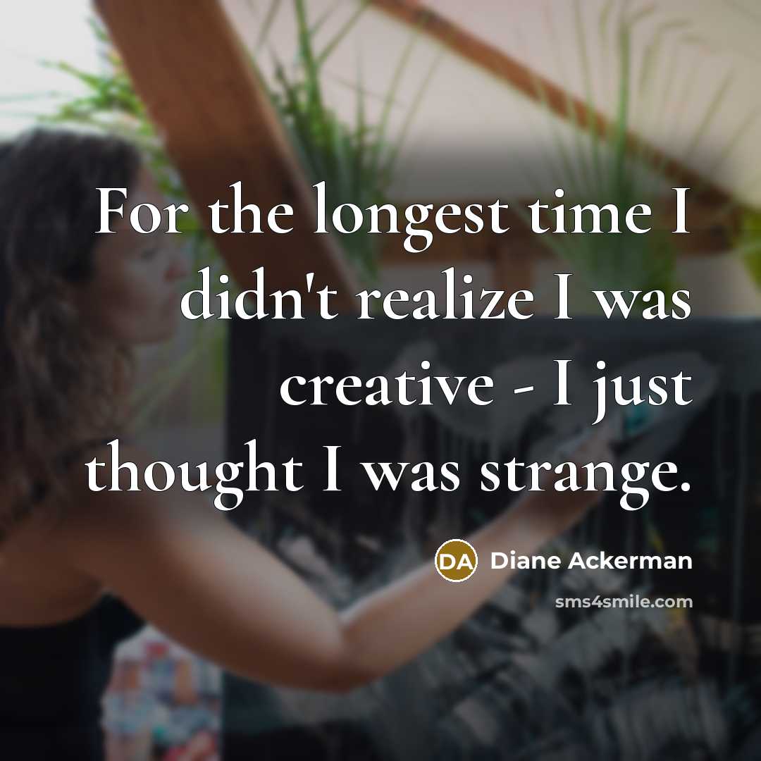 “For the longest time I didn't realize I was creative…” quote by Diane Ackerman