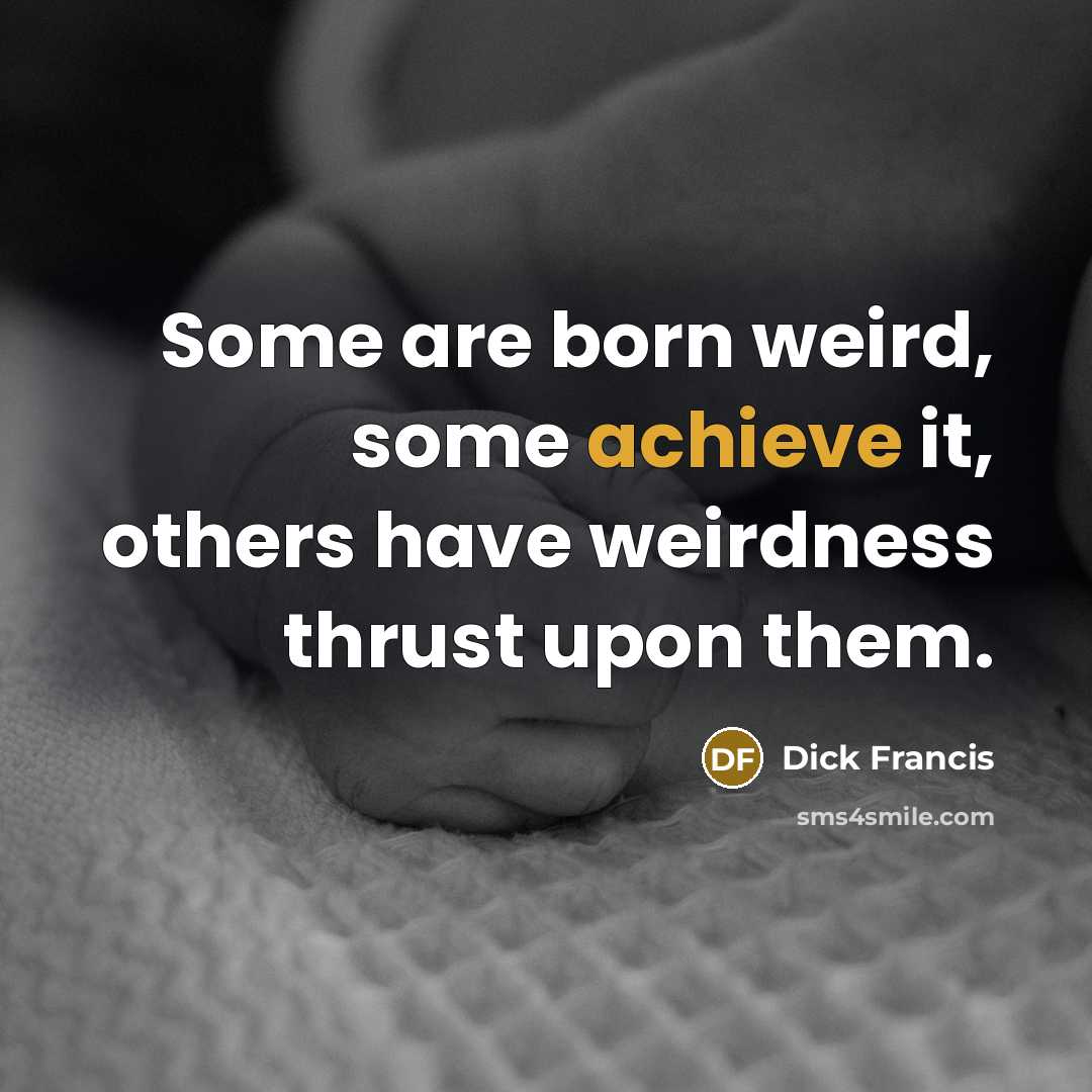 “Some are born weird, some achieve it, others have weirdness…” quote by Dick Francis