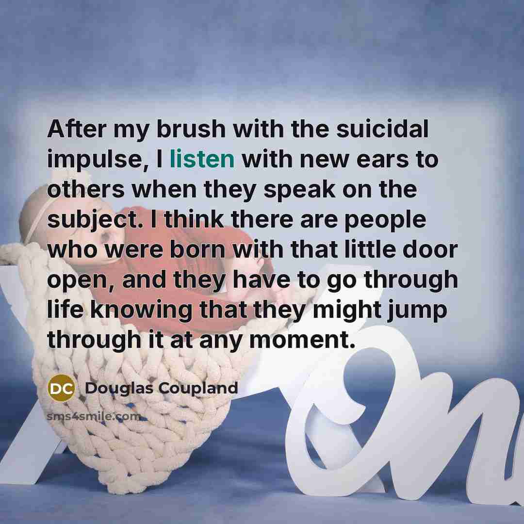 “After my brush with the suicidal impulse, I listen with…” quote by Douglas Coupland