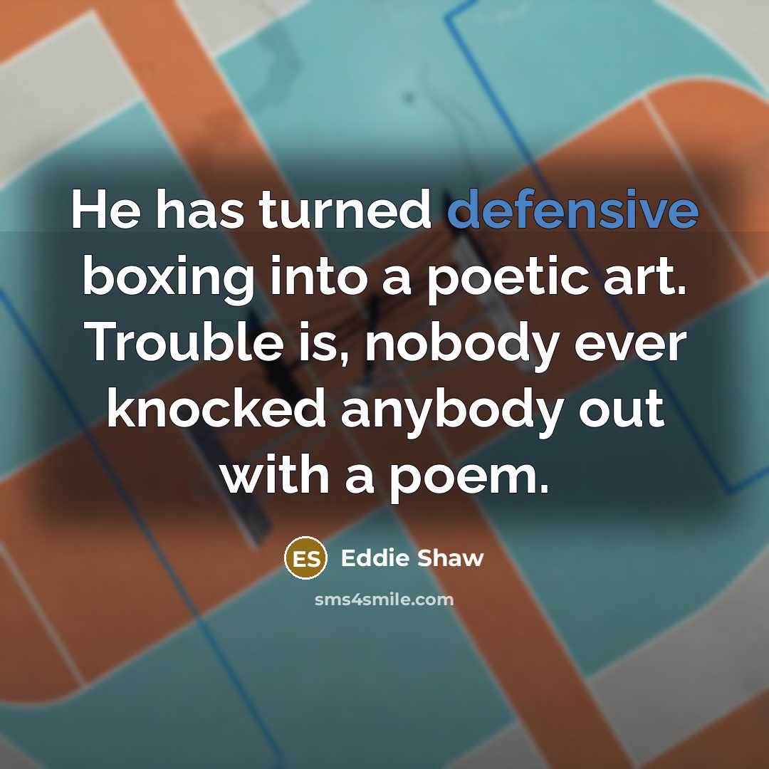 “He has turned defensive boxing into a poetic art. Trouble is, nobody ever knocked anybody out with a poem.” quote by Eddie Shaw