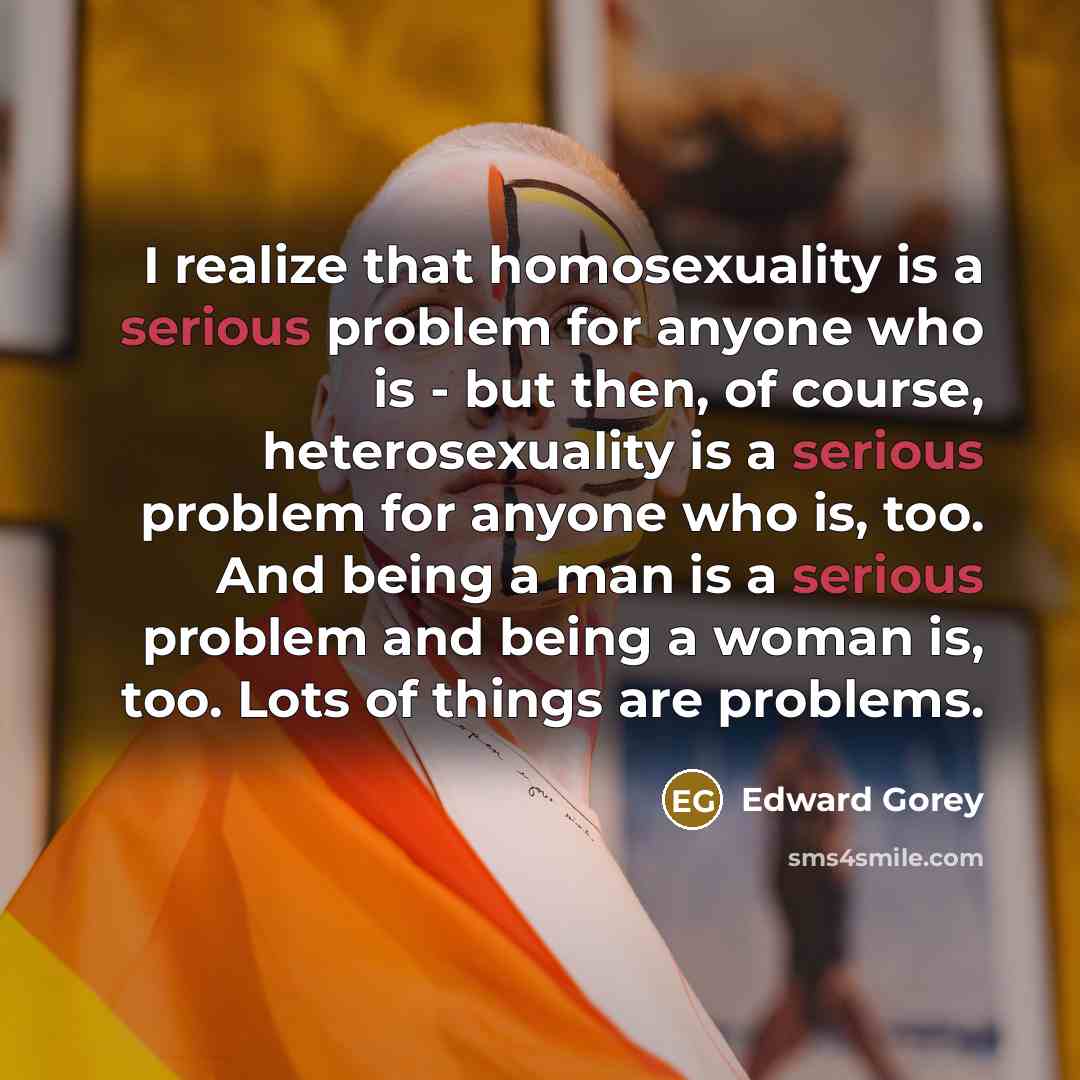 “I realize that homosexuality is a serious problem for anyone…” quote by Edward Gorey