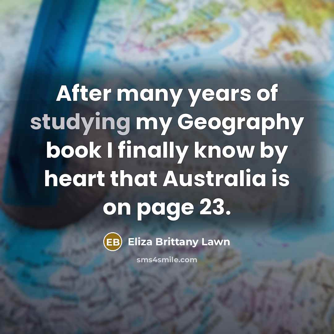“After many years of studying my Geography book I finally know by heart that Australia is on page 23.” quote by Eliza Brittany Lawn