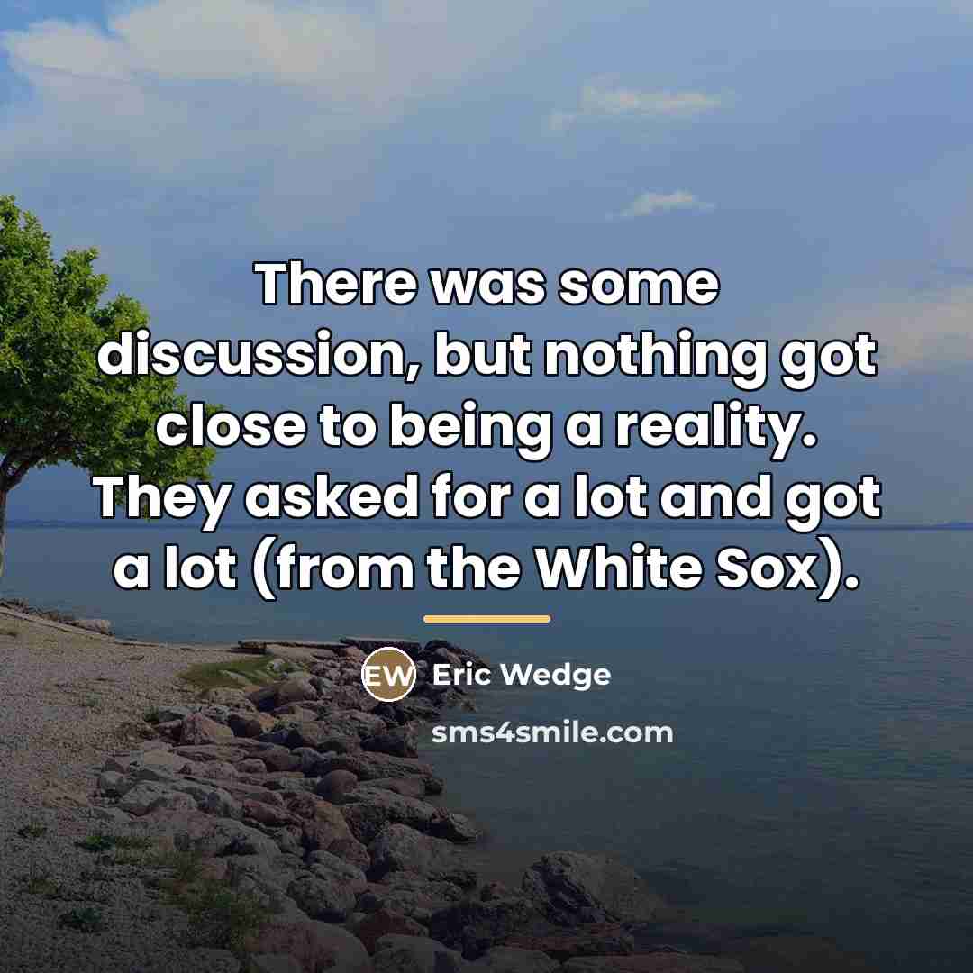 “There was some discussion, but nothing got close to being…” quote by Eric Wedge