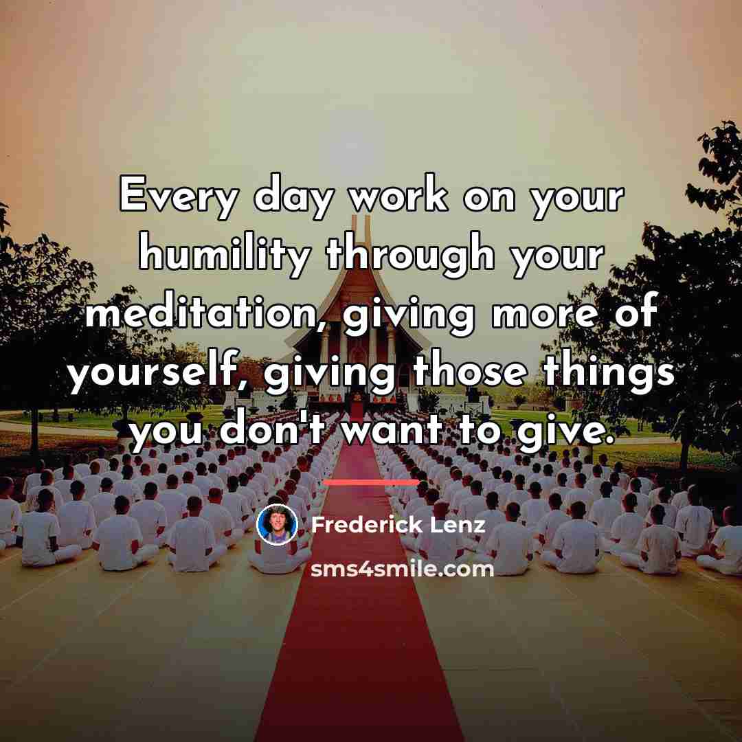 “Every day work on your humility through your meditation, giving…” quote by Frederick Lenz