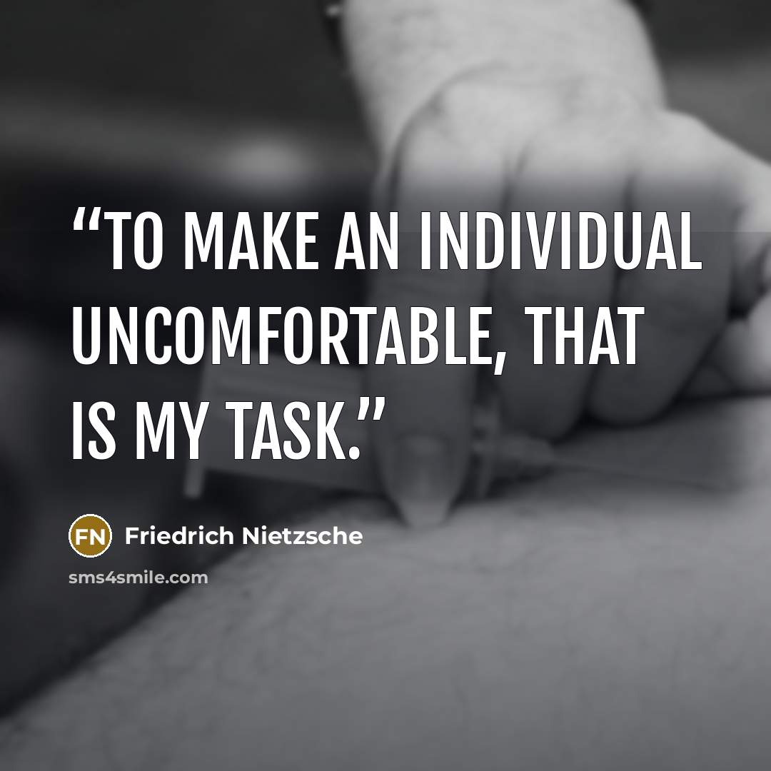 “To make an individual uncomfortable, that is my task.” quote by Friedrich Nietzsche