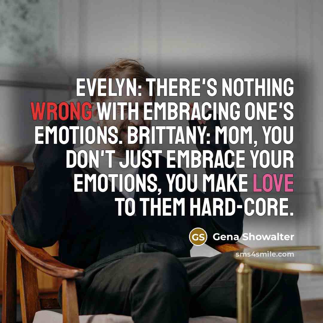 “Evelyn: There's nothing wrong with embracing one's emotions. Brittany: Mom,…” quote by Gena Showalter